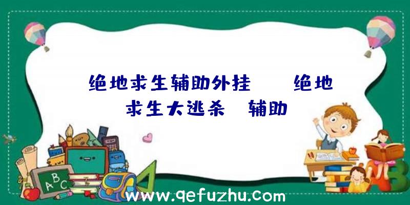 「绝地求生辅助外挂qq」|绝地求生大逃杀jb辅助